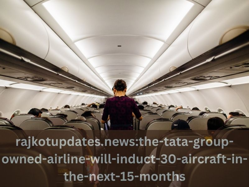 Rajkotupdates.news : The Tata Group-owned airline will induct 30 aircraft in the next 15 months